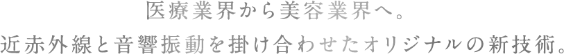 医療業界から美容業界へ。近赤外線と音響振動を掛け合わせたオリジナルの新技術。